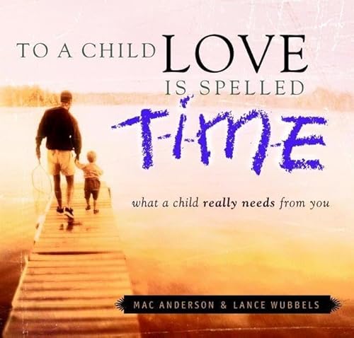 To a Child Love Is Spelled Time: What a Child Really Needs from You