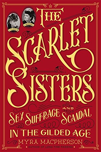 Book Cover The Scarlet Sisters: Sex, Suffrage, and Scandal in the Gilded Age