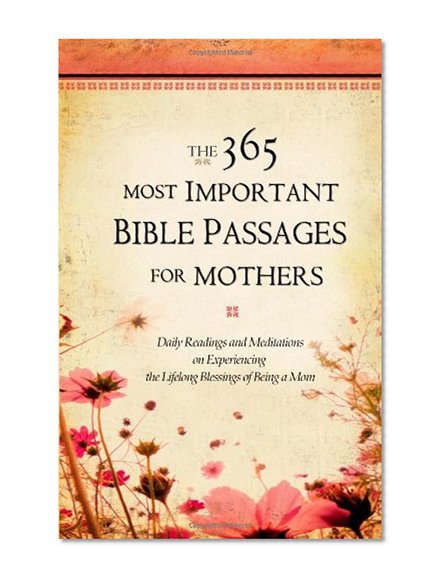 The 365 Most Important Bible Passages for Mothers: Daily Readings and Meditations on Experiencing the Lifelong Blessings of Being a Mom
