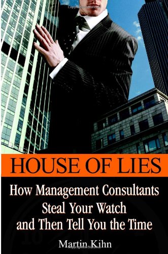 House of Lies : How Management Consultants Steal Your Watch and Then Tell You the Time