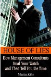 House of Lies : How Management Consultants Steal Your Watch and Then Tell You the Time