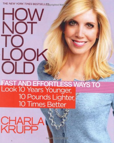 Book Cover How Not to Look Old: Fast and Effortless Ways to Look 10 Years Younger, 10 Pounds Lighter, 10 Times Better
