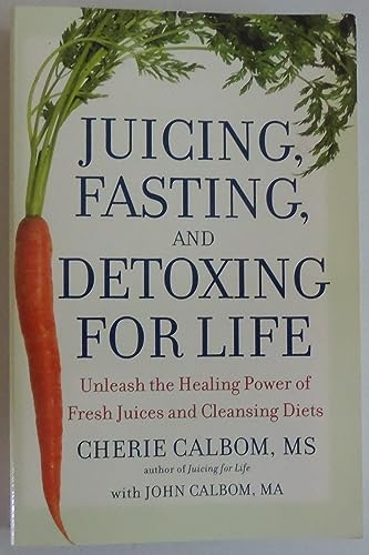 Juicing, Fasting, and Detoxing for Life: Unleash the Healing Power of Fresh Juices and Cleansing Diets