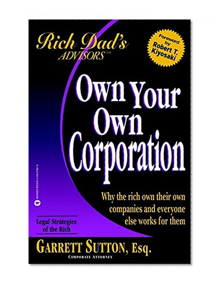 Own Your Own Corporation: Why the Rich Own Their Own Companies and Everyone Else Works for Them (Rich Dad's Advisors)