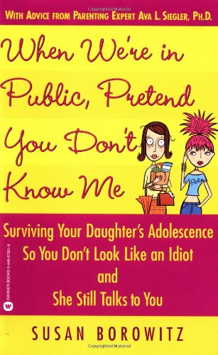 When We're in Public, Pretend You Don't Know Me: Surviving Your Daughter's Adolescence So You Don't Look Like an Idiot and She Still Talks to You