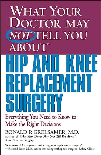WHAT YOUR DOCTOR MAY NOT TELL YOU ABOUT (TM): HIP AND KNEE REPLACEMENT SURGERY: Everything You Need to Know to Make the Right Decisions (What Your Doctor May Not Tell You About...(Paperback))