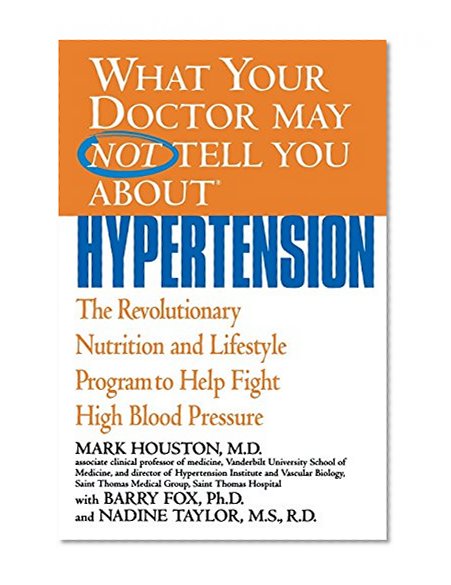 What Your Doctor May Not Tell You About(TM): Hypertension: The Revolutionary Nutrition and Lifestyle Program to Help Fight High Blood Pressure (What Your Doctor May Not Tell You About...(Paperback))