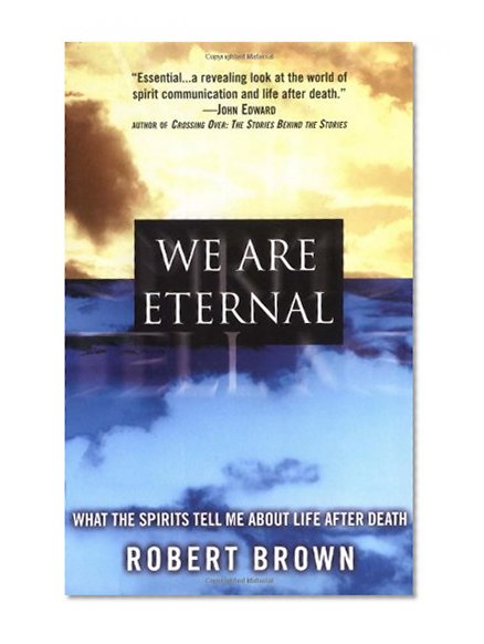 We Are Eternal: What the Spirits Tell Me about Life After Death