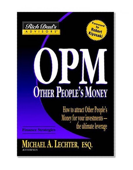 Rich Dad's Advisors: OPM: How to Attract Other People's Money for Your Investments--The Ultimate Leverage
