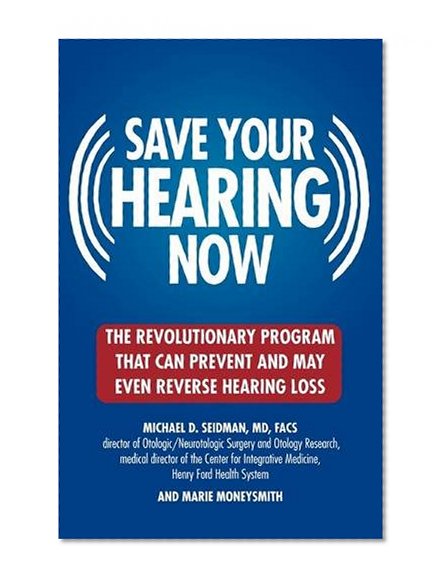 Save Your Hearing Now: The Revolutionary Program That Can Prevent and May Even Reverse Hearing Loss