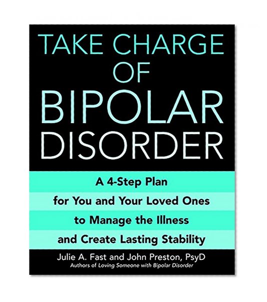 Take Charge of Bipolar Disorder: A 4-Step Plan for You and Your Loved Ones to Manage the Illness and Create Lasting Stability