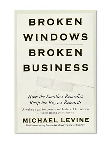 Broken Windows, Broken Business: How the Smallest Remedies Reap the Biggest Rewards