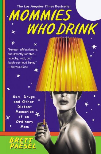 Mommies Who Drink: Sex, Drugs, and Other Distant Memories of an Ordinary Mom