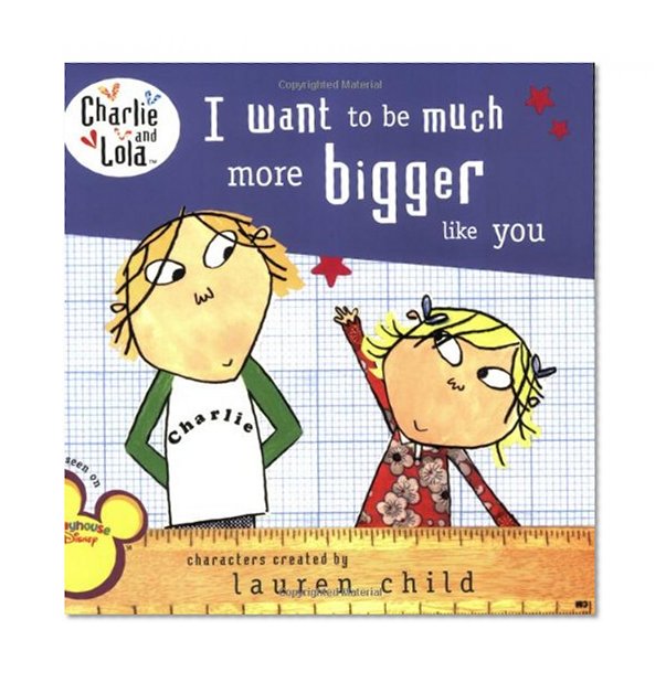 Book Cover I Want to Be Much More Bigger Like You (Charlie and Lola)