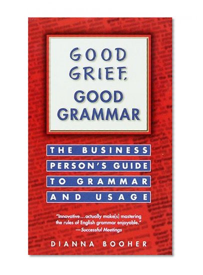 Good Grief, Good Grammar: The Business Person's Guide to Grammar and Usage