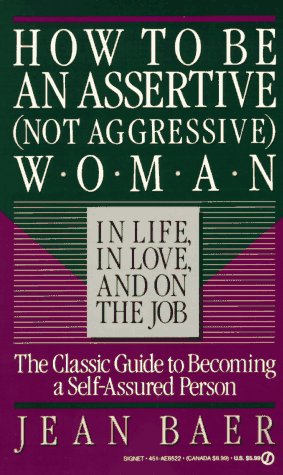 How to Be An Assertive (Not Agressive) Woman (Not Aggressive Woman in Life, in Love, and on the Job : the Total Guide to Self-Assertiveness)