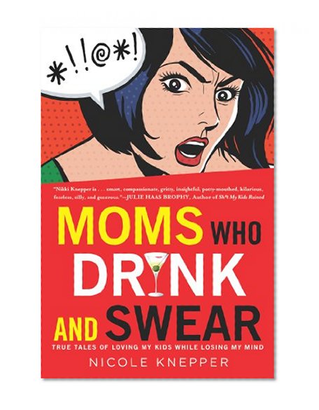 Book Cover Moms Who Drink and Swear: True Tales of Loving My Kids While Losing My Mind