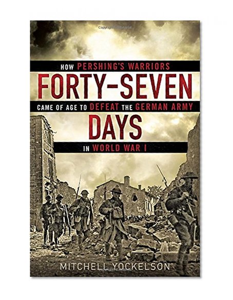 Book Cover Forty-Seven Days: How Pershing's Warriors Came of Age to Defeat the German Army in World War I