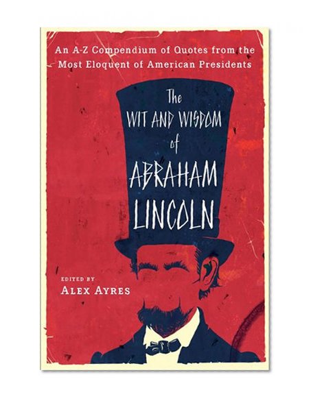 The Wit and Wisdom of Abraham Lincoln: An A-Z Compendium of Quotes from the Most Eloquent of American Presidents (Meridian)