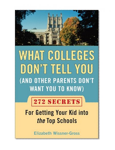 Book Cover What Colleges Don't Tell You (And Other Parents Don't Want You to Know): 272 Secrets for Getting Your Kid into the Top Schools