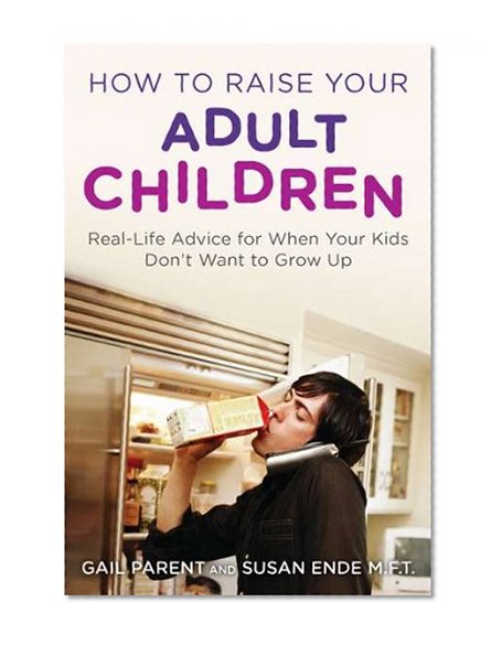 How to Raise Your Adult Children: Real-Life Advice for When Your Kids Don't Want to Grow Up