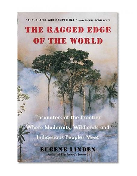 The Ragged Edge of the World: Encounters at the Frontier Where Modernity, Wildlands and Indigenous Peoples Mee t