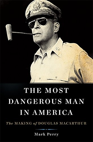 Book Cover The Most Dangerous Man in America: The Making of Douglas MacArthur