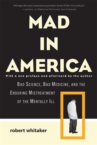 Book Cover Mad in America: Bad Science, Bad Medicine, and the Enduring Mistreatment of the Mentally Ill