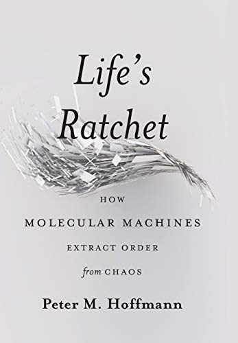 Book Cover Life's Ratchet: How Molecular Machines Extract Order from Chaos