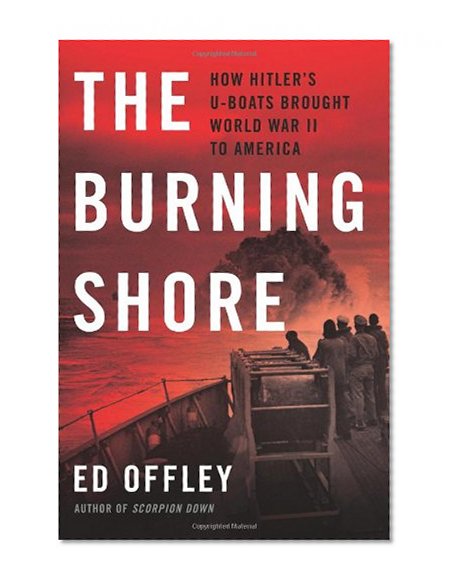 Book Cover The Burning Shore: How Hitlerâ€™s U-Boats Brought World War II to America