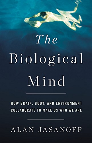 Book Cover The Biological Mind: How Brain, Body, and Environment Collaborate to Make Us Who We Are