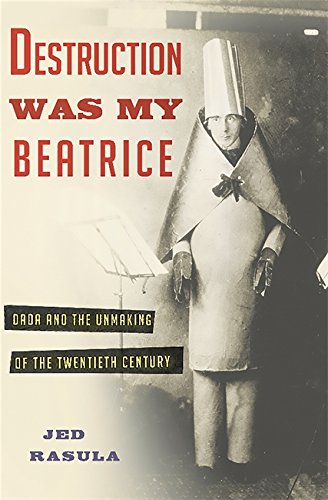 Book Cover Destruction Was My Beatrice: Dada and the Unmaking of the Twentieth Century