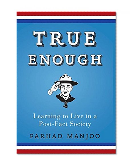 True Enough: Learning to Live in a Post-Fact Society