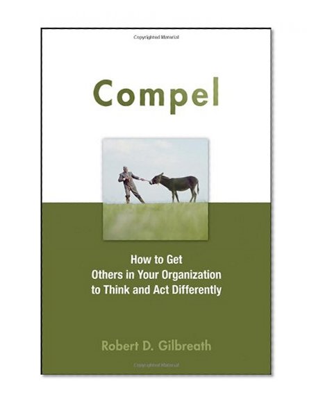 Compel: How to Get Others in Your Organization to Think and Act Differently
