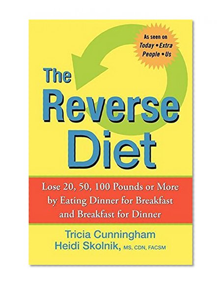 The Reverse Diet: Lose 20, 50, 100 Pounds or More by Eating Dinner for Breakfast and Breakfast for Dinner