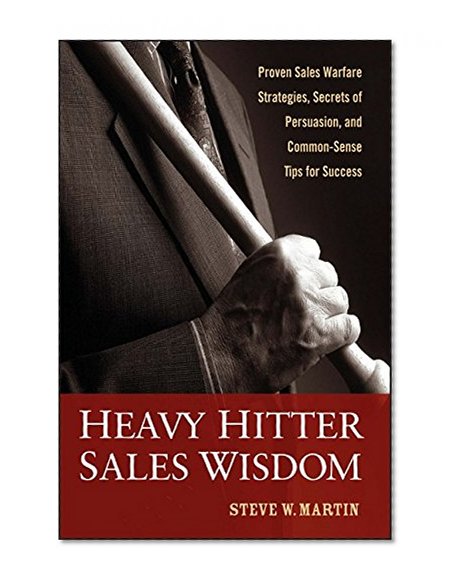 Heavy Hitter Sales Wisdom: Proven Sales Warfare Strategies, Secrets of Persuasion, and Common-Sense Tips for Success