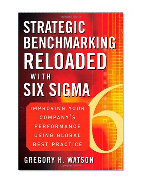 Strategic Benchmarking Reloaded with Six Sigma: Improving Your Company's Performance Using Global Best Practice