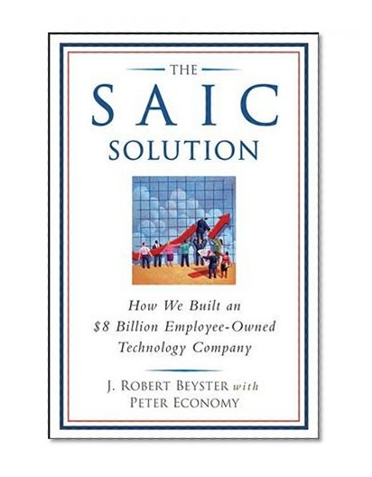 The SAIC Solution: How We Built an $8 Billion Employee-Owned Technology Company