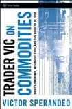 Trader Vic on Commodities: What's Unknown, Misunderstood, and Too Good to Be True (Wiley Trading Series)