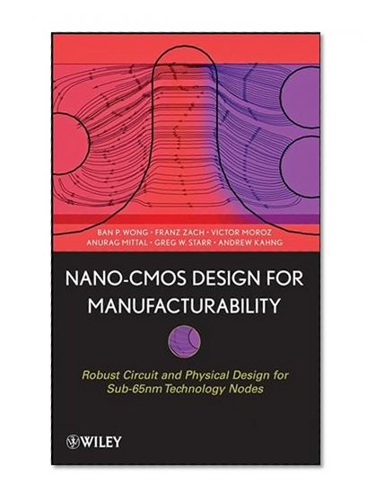 Nano-CMOS Design for Manufacturability: Robust Circuit and Physical Design for Sub-65nm Technology Nodes