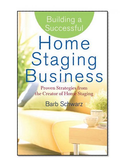 Building a Successful Home Staging Business: Proven Strategies from the Creator of Home Staging