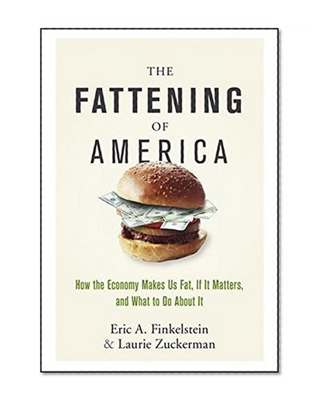 The Fattening of America: How The Economy Makes Us Fat, If It Matters, and What To Do About It