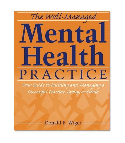 The Well-Managed Mental Health Practice: Your Guide to Building and Managing a Successful Practice, Group, or Clinic