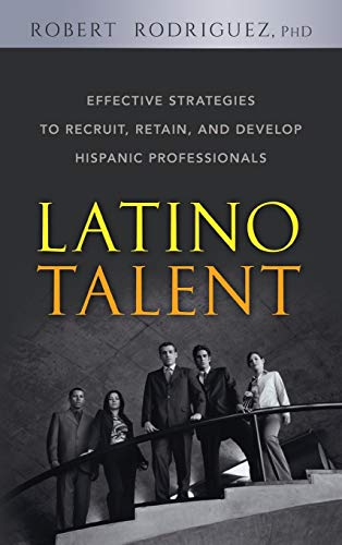 Latino Talent: Effective Strategies to Recruit, Retain and Develop Hispanic Professionals