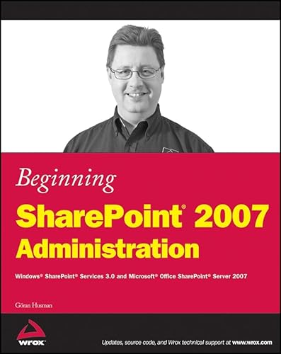 Beginning Sharepoint 2007 Administration: Windows Sharepoint Services 3.0 and Microsoft Office Sharepoint Server 2007