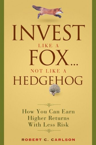 Invest Like a Fox... Not Like a Hedgehog: How You Can Earn Higher Returns With Less Risk