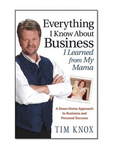 Everything I Know About Business I Learned from my Mama: A Down-Home Approach to Business and Personal Success