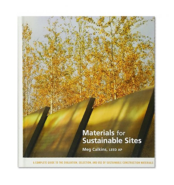 Materials for Sustainable Sites: A Complete Guide to the Evaluation, Selection, and Use of Sustainable Construction Materials