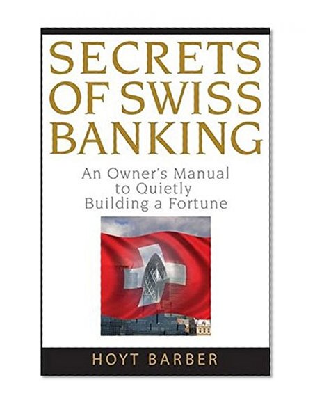 Secrets of Swiss Banking: An Owner's Manual to Quietly Building a Fortune