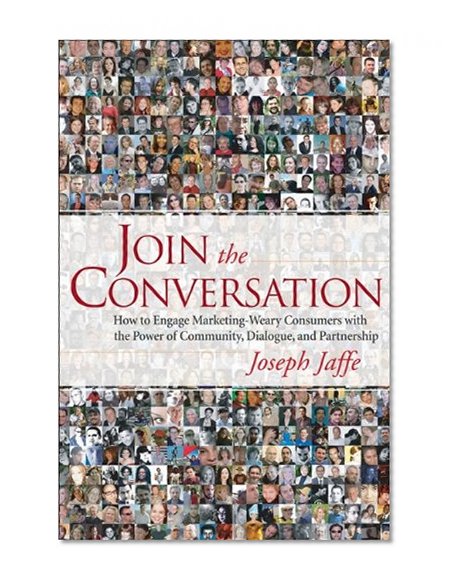 Join the Conversation: How to Engage Marketing-Weary Consumers with the Power of Community, Dialogue, and Partnership